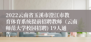2022云南省玉溪市澄江市教育体育系统提前招聘教师(云南师范大学校园招聘) 19人通告