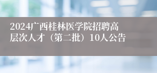 2024广西桂林医学院招聘高层次人才（第二批）10人公告