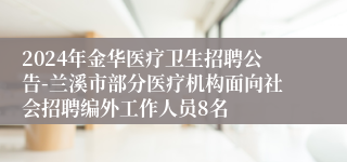 2024年金华医疗卫生招聘公告-兰溪市部分医疗机构面向社会招聘编外工作人员8名