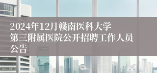 2024年12月赣南医科大学第三附属医院公开招聘工作人员公告