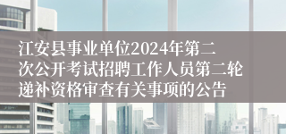江安县事业单位2024年第二次公开考试招聘工作人员第二轮递补资格审查有关事项的公告