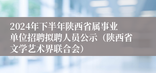 2024年下半年陕西省属事业单位招聘拟聘人员公示（陕西省文学艺术界联合会）