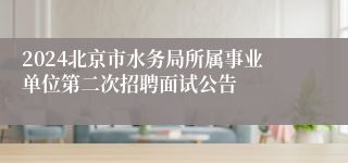 2024北京市水务局所属事业单位第二次招聘面试公告