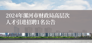 2024年漯河市财政局高层次人才引进招聘1名公告