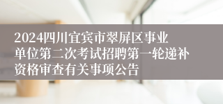 2024四川宜宾市翠屏区事业单位第二次考试招聘第一轮递补资格审查有关事项公告