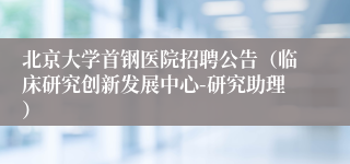 北京大学首钢医院招聘公告（临床研究创新发展中心-研究助理）