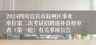 2024四川宜宾市叙州区事业单位第二次考试招聘递补资格审查（第一轮）有关事项公告