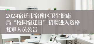 2024宿迁市宿豫区卫生健康局“校园宿迁日”招聘进入资格复审人员公告
