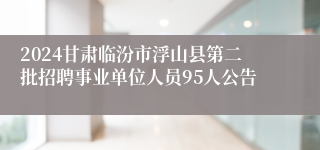 2024甘肃临汾市浮山县第二批招聘事业单位人员95人公告