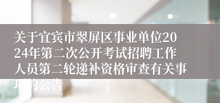 关于宜宾市翠屏区事业单位2024年第二次公开考试招聘工作人员第二轮递补资格审查有关事项的公告