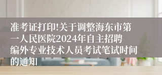 准考证打印!关于调整海东市第一人民医院2024年自主招聘编外专业技术人员考试笔试时间的通知