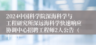 2024中国科学院深海科学与工程研究所深远海科学快速响应协调中心招聘工程师2人公告（十二）