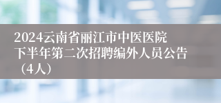 2024云南省丽江市中医医院下半年第二次招聘编外人员公告（4人）