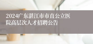2024广东湛江市市直公立医院高层次人才招聘公告