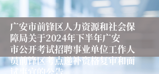 广安市前锋区人力资源和社会保障局关于2024年下半年广安市公开考试招聘事业单位工作人员前锋区考点递补资格复审和面试事宜的公告