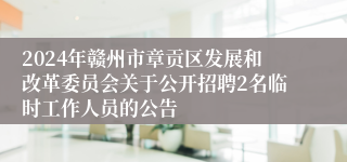 2024年赣州市章贡区发展和改革委员会关于公开招聘2名临时工作人员的公告