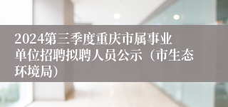 2024第三季度重庆市属事业单位招聘拟聘人员公示（市生态环境局）