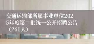 交通运输部所属事业单位2025年度第二批统一公开招聘公告（261人）
