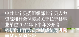 中共长宁县委组织部长宁县人力资源和社会保障局关于长宁县事业单位2024年下半年公开考核招聘工作人员笔试成绩及进入面试人员的公告