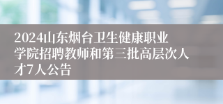 2024山东烟台卫生健康职业学院招聘教师和第三批高层次人才7人公告