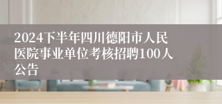 2024下半年四川德阳市人民医院事业单位考核招聘100人公告