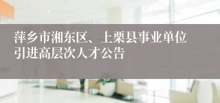 萍乡市湘东区、上栗县事业单位引进高层次人才公告
