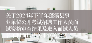 关于2024年下半年蓬溪县事业单位公开考试招聘工作人员面试资格审查结果及进入面试人员名单和面试相关事宜的公告