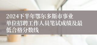 2024下半年鄂尔多斯市事业单位招聘工作人员笔试成绩及最低合格分数线