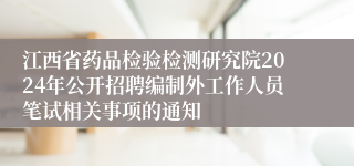 江西省药品检验检测研究院2024年公开招聘编制外工作人员笔试相关事项的通知