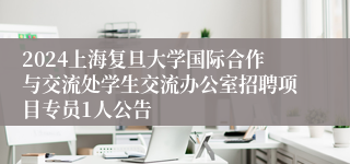 2024上海复旦大学国际合作与交流处学生交流办公室招聘项目专员1人公告