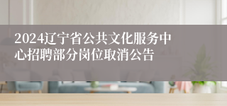 2024辽宁省公共文化服务中心招聘部分岗位取消公告