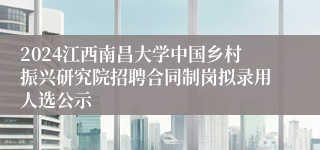 2024江西南昌大学中国乡村振兴研究院招聘合同制岗拟录用人选公示