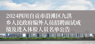 2024四川自贡市沿滩区九洪乡人民政府编外人员招聘面试成绩及进入体检人员名单公告