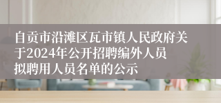 自贡市沿滩区瓦市镇人民政府关于2024年公开招聘编外人员拟聘用人员名单的公示
