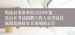 筠连县事业单位2024年第二次公开考试招聘工作人员考试总成绩及体检有关事项的公告
