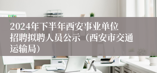 2024年下半年西安事业单位招聘拟聘人员公示（西安市交通运输局）