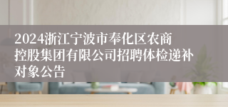 2024浙江宁波市奉化区农商控股集团有限公司招聘体检递补对象公告
