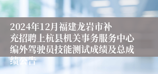 2024年12月福建龙岩市补充招聘上杭县机关事务服务中心编外驾驶员技能测试成绩及总成绩公告