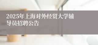 2025年上海对外经贸大学辅导员招聘公告
