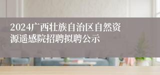 2024广西壮族自治区自然资源遥感院招聘拟聘公示