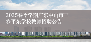 2025春季学期广东中山市三乡平东学校教师招聘公告