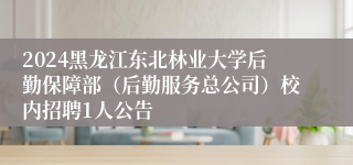 2024黑龙江东北林业大学后勤保障部（后勤服务总公司）校内招聘1人公告