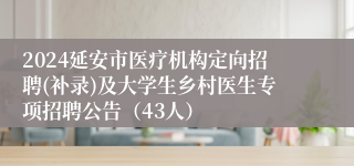 2024延安市医疗机构定向招聘(补录)及大学生乡村医生专项招聘公告（43人）