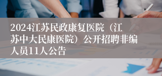 2024江苏民政康复医院（江苏中大民康医院）公开招聘非编人员11人公告