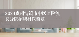 2024贵州清镇市中医医院流长分院招聘村医简章