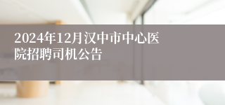 2024年12月汉中市中心医院招聘司机公告