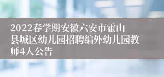 2022春学期安徽六安市霍山县城区幼儿园招聘编外幼儿园教师4人公告