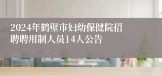 2024年鹤壁市妇幼保健院招聘聘用制人员14人公告