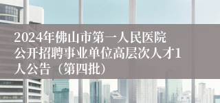 2024年佛山市第一人民医院公开招聘事业单位高层次人才1人公告（第四批）
