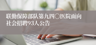 联勤保障部队第九四〇医院面向社会招聘93人公告